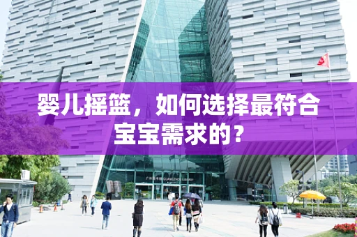 婴儿摇篮，如何选择最符合宝宝需求的？