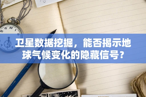 卫星数据挖掘，能否揭示地球气候变化的隐藏信号？