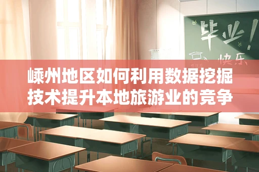 嵊州地区如何利用数据挖掘技术提升本地旅游业的竞争力？