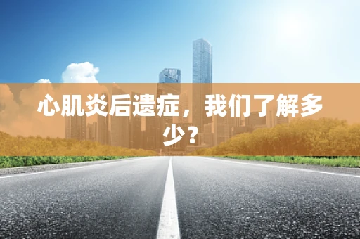心肌炎后遗症，我们了解多少？