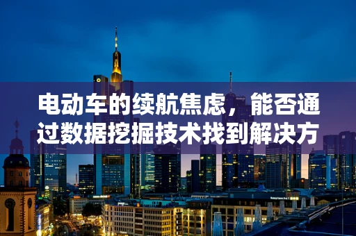 电动车的续航焦虑，能否通过数据挖掘技术找到解决方案？
