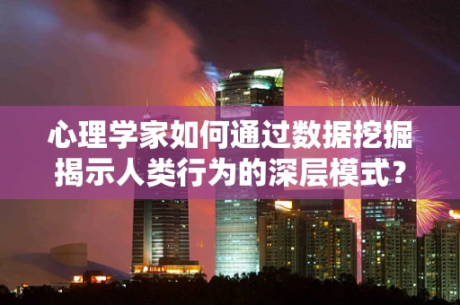 心理学家如何通过数据挖掘揭示人类行为的深层模式？