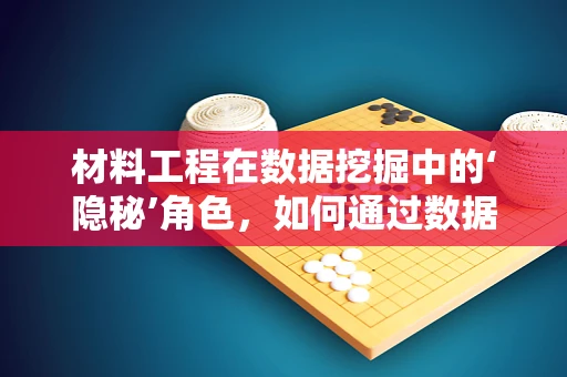 材料工程在数据挖掘中的‘隐秘’角色，如何通过数据分析优化材料性能？