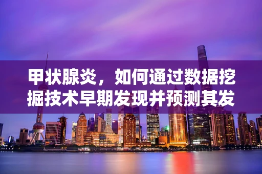 甲状腺炎，如何通过数据挖掘技术早期发现并预测其发展？