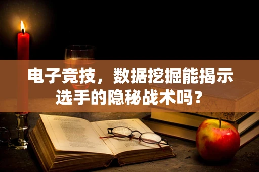 电子竞技，数据挖掘能揭示选手的隐秘战术吗？