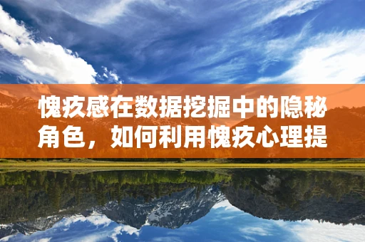 愧疚感在数据挖掘中的隐秘角色，如何利用愧疚心理提升用户参与度？