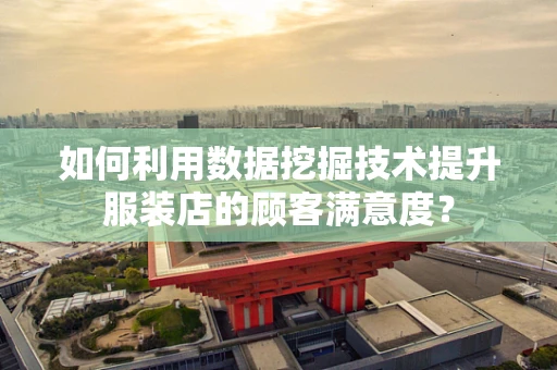 如何利用数据挖掘技术提升服装店的顾客满意度？