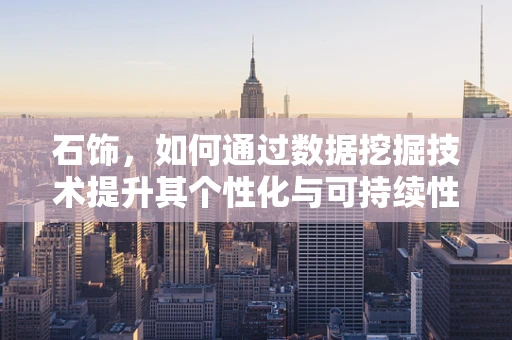 石饰，如何通过数据挖掘技术提升其个性化与可持续性？