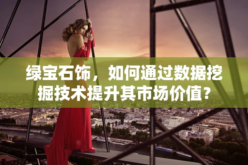 绿宝石饰，如何通过数据挖掘技术提升其市场价值？