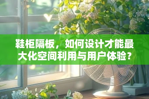鞋柜隔板，如何设计才能最大化空间利用与用户体验？