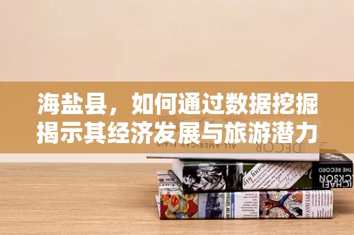 海盐县，如何通过数据挖掘揭示其经济发展与旅游潜力的深层联系？