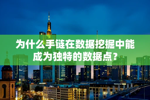 为什么手链在数据挖掘中能成为独特的数据点？