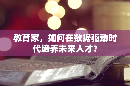 教育家，如何在数据驱动时代培养未来人才？