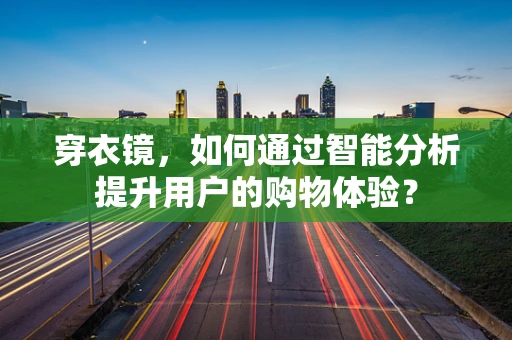 穿衣镜，如何通过智能分析提升用户的购物体验？