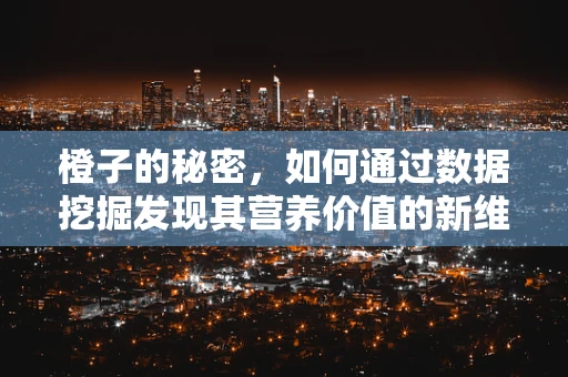橙子的秘密，如何通过数据挖掘发现其营养价值的新维度？