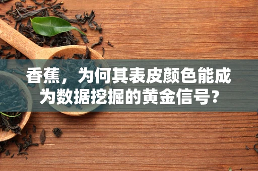 香蕉，为何其表皮颜色能成为数据挖掘的黄金信号？