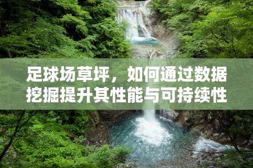 足球场草坪，如何通过数据挖掘提升其性能与可持续性？