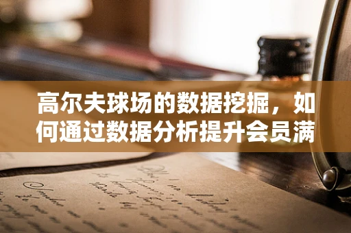 高尔夫球场的数据挖掘，如何通过数据分析提升会员满意度？