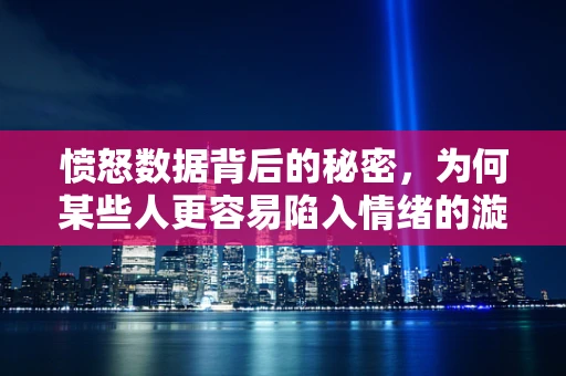 愤怒数据背后的秘密，为何某些人更容易陷入情绪的漩涡？