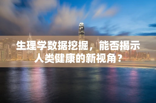 生理学数据挖掘，能否揭示人类健康的新视角？
