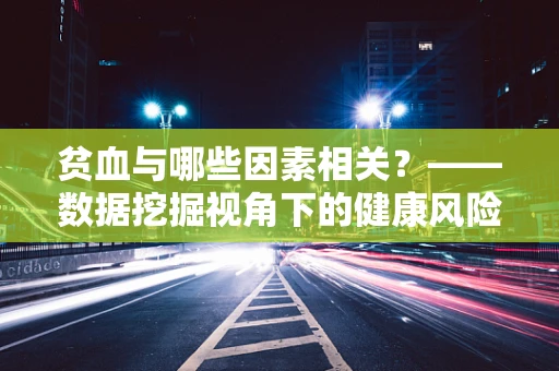 贫血与哪些因素相关？——数据挖掘视角下的健康风险探索