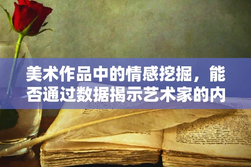 美术作品中的情感挖掘，能否通过数据揭示艺术家的内心世界？