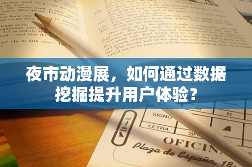 夜市动漫展，如何通过数据挖掘提升用户体验？