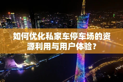 如何优化私家车停车场的资源利用与用户体验？