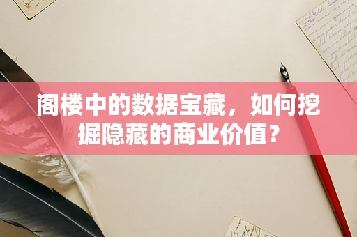 阁楼中的数据宝藏，如何挖掘隐藏的商业价值？