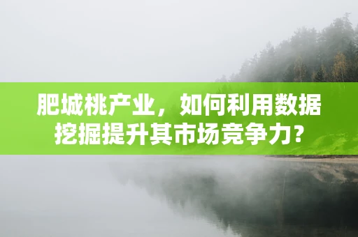 肥城桃产业，如何利用数据挖掘提升其市场竞争力？