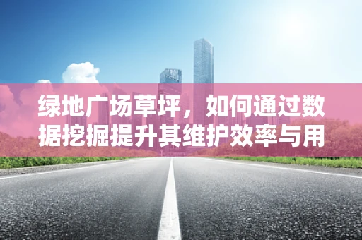 绿地广场草坪，如何通过数据挖掘提升其维护效率与用户体验？