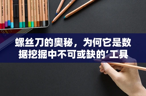 螺丝刀的奥秘，为何它是数据挖掘中不可或缺的‘工具’？