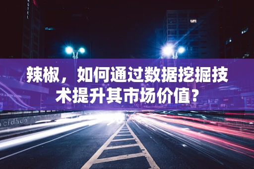 辣椒，如何通过数据挖掘技术提升其市场价值？