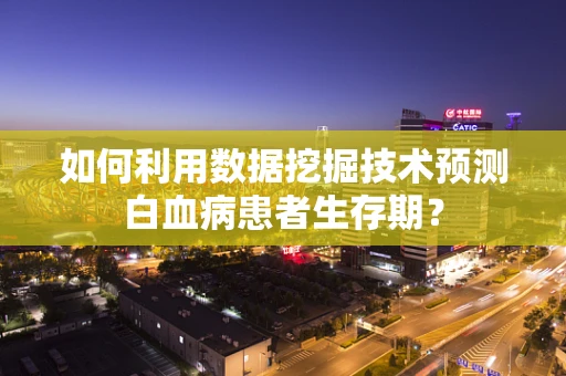 如何利用数据挖掘技术预测白血病患者生存期？