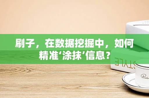 刷子，在数据挖掘中，如何精准‘涂抹’信息？