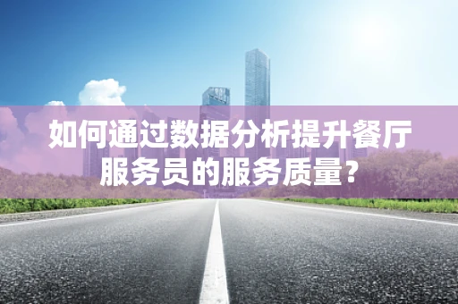 如何通过数据分析提升餐厅服务员的服务质量？