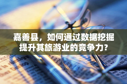 嘉善县，如何通过数据挖掘提升其旅游业的竞争力？