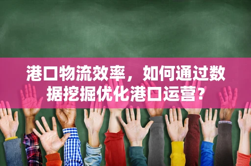 港口物流效率，如何通过数据挖掘优化港口运营？