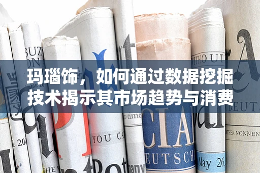 玛瑙饰，如何通过数据挖掘技术揭示其市场趋势与消费者偏好？