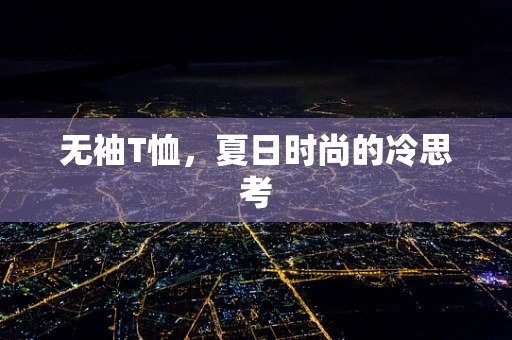 无袖T恤，夏日时尚的冷思考