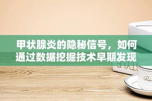 甲状腺炎的隐秘信号，如何通过数据挖掘技术早期发现并干预？