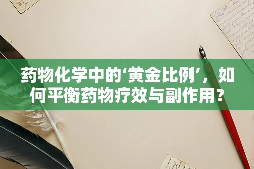 药物化学中的‘黄金比例’，如何平衡药物疗效与副作用？