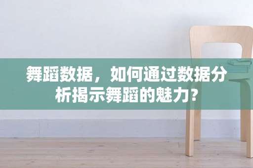 舞蹈数据，如何通过数据分析揭示舞蹈的魅力？