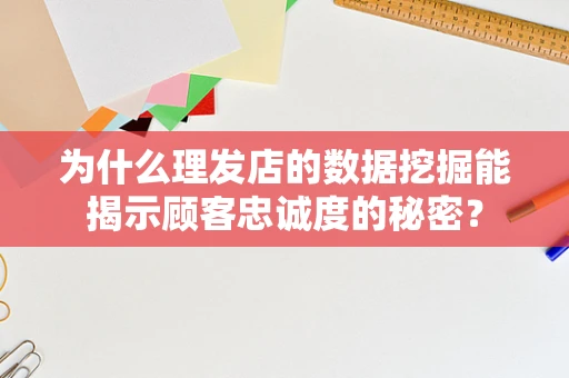 为什么理发店的数据挖掘能揭示顾客忠诚度的秘密？