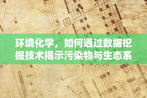 环境化学，如何通过数据挖掘技术揭示污染物与生态系统的隐秘联系？