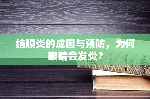 结膜炎的成因与预防，为何眼睛会发炎？