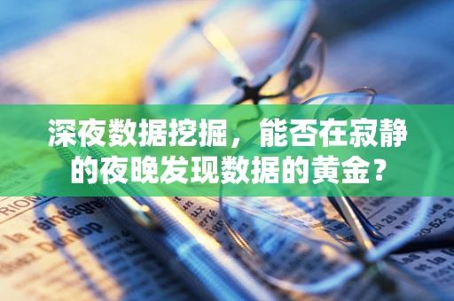 深夜数据挖掘，能否在寂静的夜晚发现数据的黄金？