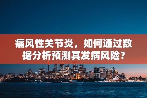 痛风性关节炎，如何通过数据分析预测其发病风险？