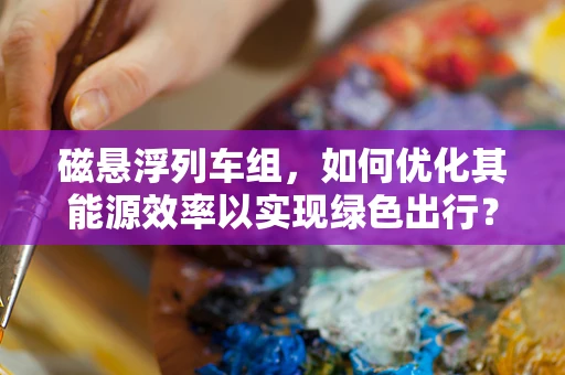 磁悬浮列车组，如何优化其能源效率以实现绿色出行？