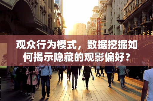 观众行为模式，数据挖掘如何揭示隐藏的观影偏好？